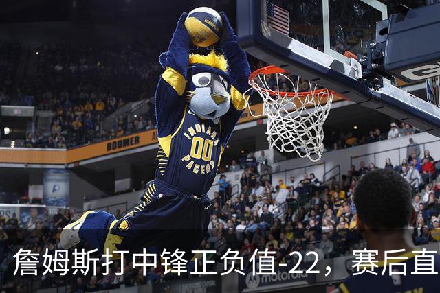 詹姆斯打中锋正负值-22，赛后直言：我们那边有个MVP