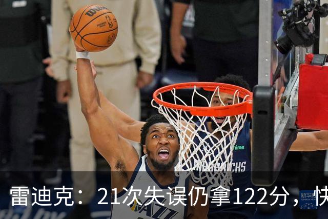 雷迪克：21次失误仍拿122分，快船夹击没那么强